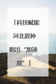 科技赋能 河北夏种跑出“加速度”
