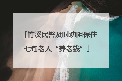 竹溪民警及时劝阻保住七旬老人“养老钱”