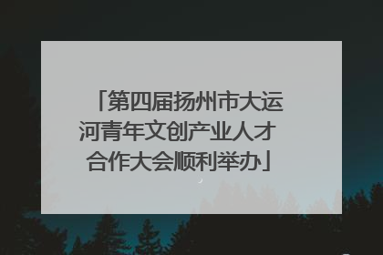 第四届扬州市大运河青年文创产业人才合作大会顺利举办