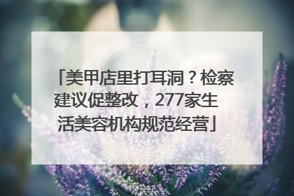 美甲店里打耳洞？检察建议促整改，277家生活美容机构规范经营