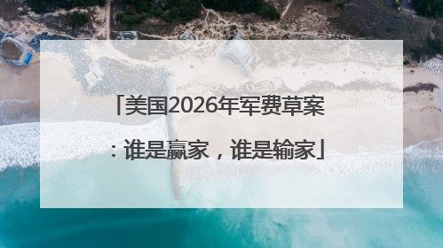美国2026年军费草案：谁是赢家，谁是输家