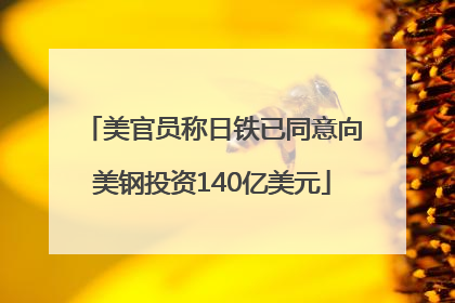美官员称日铁已同意向美钢投资140亿美元