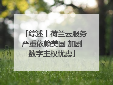 综述丨荷兰云服务严重依赖美国 加剧数字主权忧虑