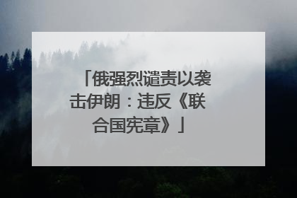 俄强烈谴责以袭击伊朗：违反《联合国宪章》