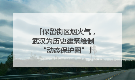 保留街区烟火气，武汉为历史建筑绘制“动态保护图”