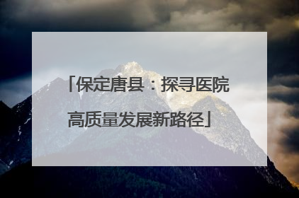 保定唐县：探寻医院高质量发展新路径