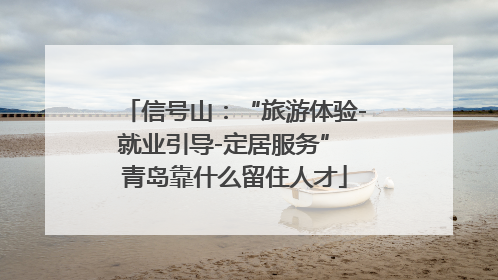 信号山：“旅游体验-就业引导-定居服务” 青岛靠什么留住人才