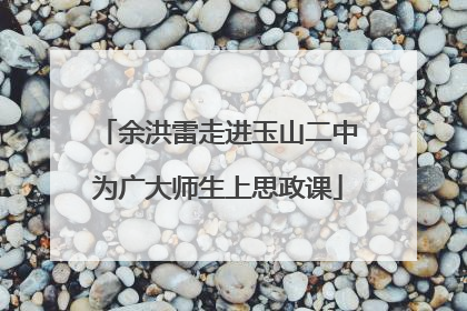 余洪雷走进玉山二中为广大师生上思政课