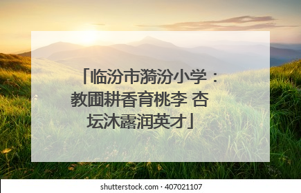 临汾市漪汾小学：教圃耕香育桃李 杏坛沐露润英才