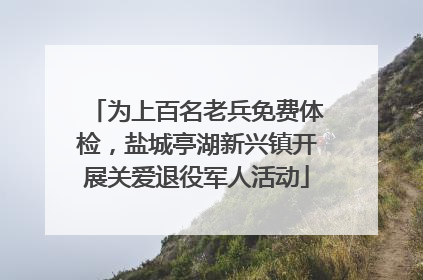 为上百名老兵免费体检，盐城亭湖新兴镇开展关爱退役军人活动