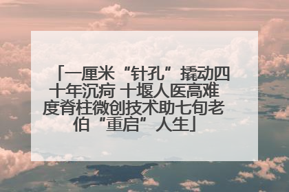 一厘米“针孔”撬动四十年沉疴 十堰人医高难度脊柱微创技术助七旬老伯“重启”人生