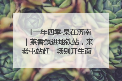 一年四季·泉在济南｜茶香飘进地铁站，来老屯站赶一场别开生面的“茶韵市集”！