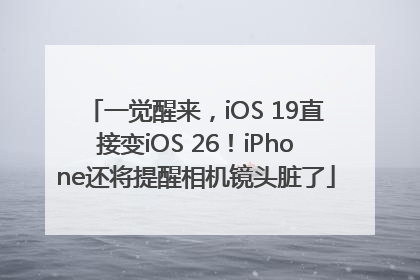 一觉醒来，iOS 19直接变iOS 26！iPhone还将提醒相机镜头脏了