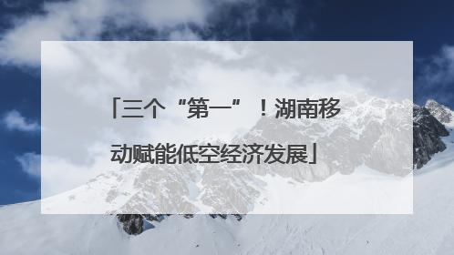三个“第一”！湖南移动赋能低空经济发展