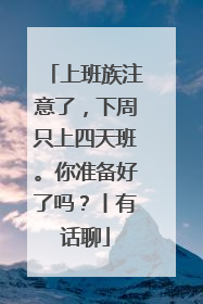 上班族注意了，下周只上四天班。你准备好了吗？丨有话聊