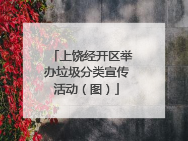 上饶经开区举办垃圾分类宣传活动（图）