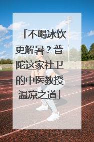 不喝冰饮更解暑？普陀这家社卫的中医教授温凉之道