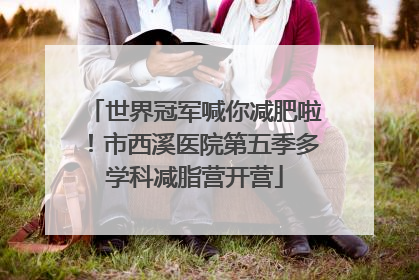 世界冠军喊你减肥啦！市西溪医院第五季多学科减脂营开营