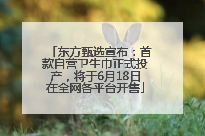 东方甄选宣布：首款自营卫生巾正式投产，将于6月18日在全网各平台开售