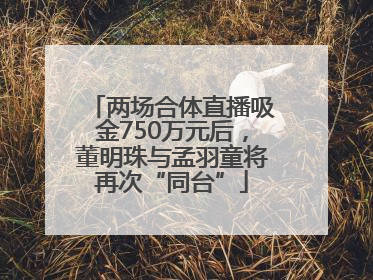 两场合体直播吸金750万元后，董明珠与孟羽童将再次“同台”