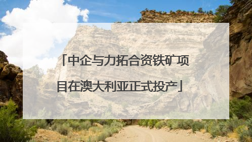 中企与力拓合资铁矿项目在澳大利亚正式投产