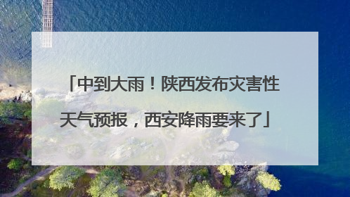 中到大雨！陕西发布灾害性天气预报，西安降雨要来了