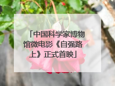 中国科学家博物馆微电影《自强路上》正式首映
