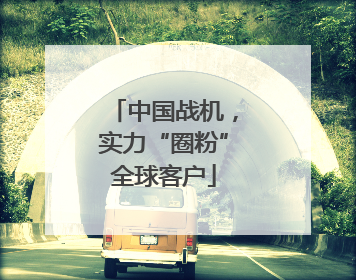 中国战机，实力“圈粉”全球客户