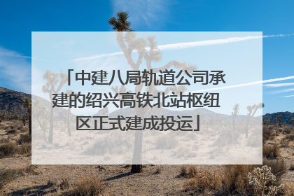 中建八局轨道公司承建的绍兴高铁北站枢纽区正式建成投运