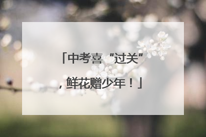 中考喜“过关”，鲜花赠少年！