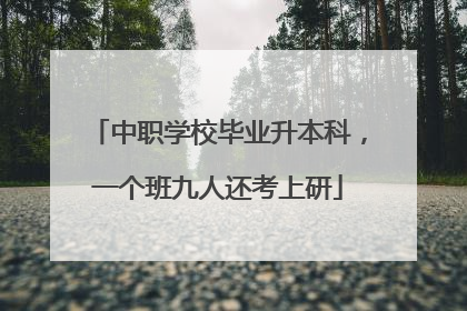 中职学校毕业升本科，一个班九人还考上研
