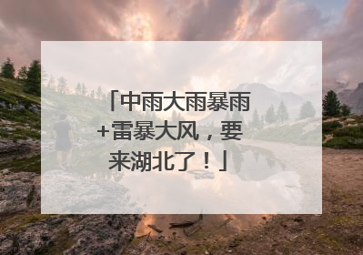 中雨大雨暴雨+雷暴大风，要来湖北了！