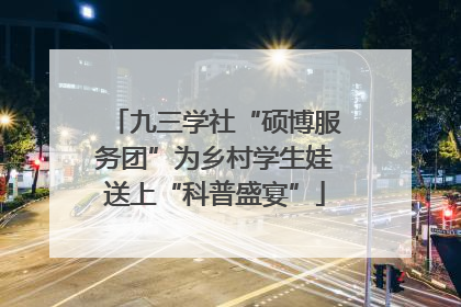 九三学社“硕博服务团”为乡村学生娃送上“科普盛宴”
