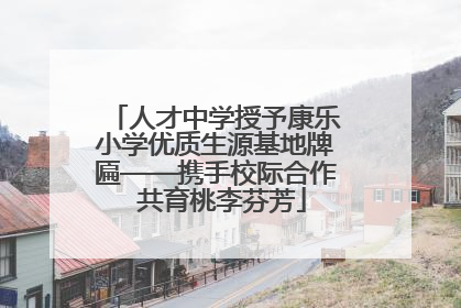人才中学授予康乐小学优质生源基地牌匾——携手校际合作  共育桃李芬芳