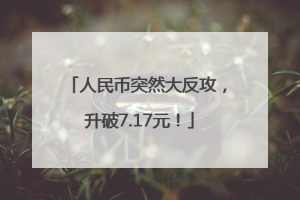 人民币突然大反攻，升破7.17元！