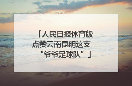 人民日报体育版点赞云南昆明这支“爷爷足球队”
