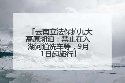 云南立法保护九大高原湖泊：禁止在入湖河道洗车等，9月1日起施行