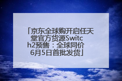 京东全球购开启任天堂官方货源Switch2预售：全球同价 6月5日首批发货