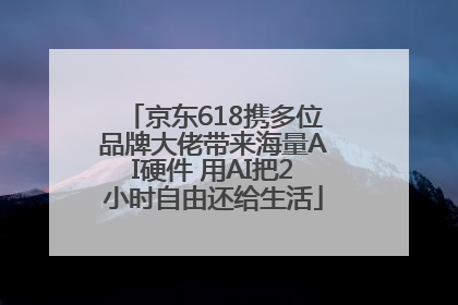 京东618携多位品牌大佬带来海量AI硬件 用AI把2小时自由还给生活