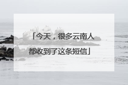 今天，很多云南人都收到了这条短信