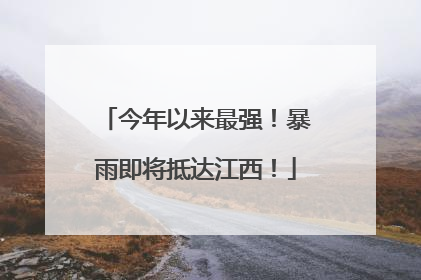 今年以来最强！暴雨即将抵达江西！