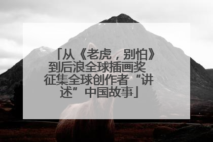 从《老虎，别怕》到后浪全球插画奖 征集全球创作者“讲述”中国故事