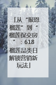 从“报恩榴莲”到“榴莲保交房”：618榴莲品类日解锁营销新玩法