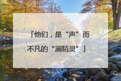 他们，是“声”而不凡的“澜精灵”
