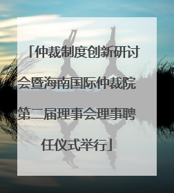 仲裁制度创新研讨会暨海南国际仲裁院第二届理事会理事聘任仪式举行