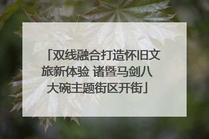 双线融合打造怀旧文旅新体验 诸暨马剑八大碗主题街区开街