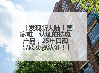 发现新大陆！国家唯一认证的祛斑产品，25年口碑品质央视认证！