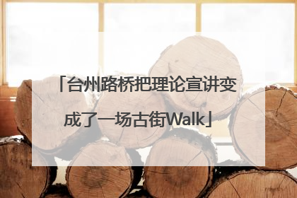 台州路桥把理论宣讲变成了一场古街Walk