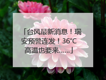 台风最新消息！瑞安预警连发！36℃高温也要来……