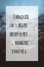 南京高淳：粽香童梦交织，情暖双节时光